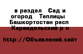  в раздел : Сад и огород » Теплицы . Башкортостан респ.,Караидельский р-н